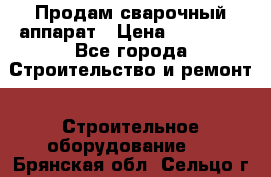 Продам сварочный аппарат › Цена ­ 40 000 - Все города Строительство и ремонт » Строительное оборудование   . Брянская обл.,Сельцо г.